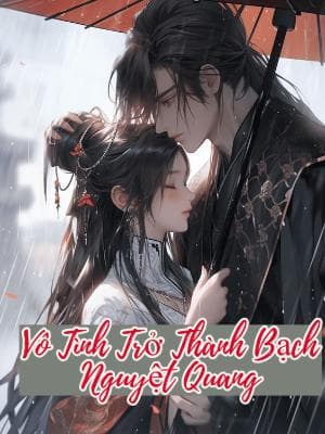 Vô Tình Trở Thành Bạch Nguyệt Quang