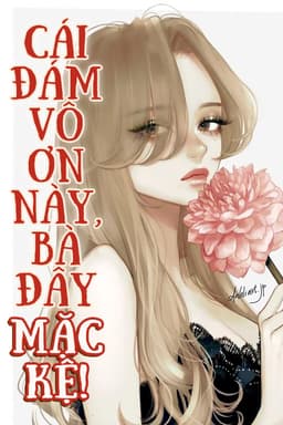 Cái Đám Vô Ơn Này, Bà Đây Mặc Kệ!